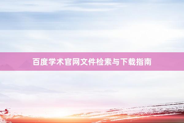 百度学术官网文件检索与下载指南