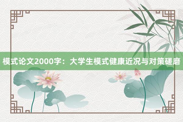 模式论文2000字：大学生模式健康近况与对策磋磨